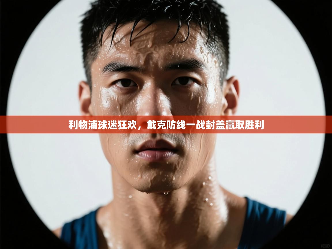 利物浦球迷狂欢，戴克防线一战封盖赢取胜利  第1张