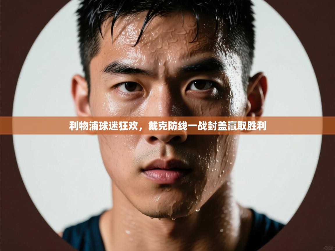 利物浦球迷狂欢，戴克防线一战封盖赢取胜利  第2张