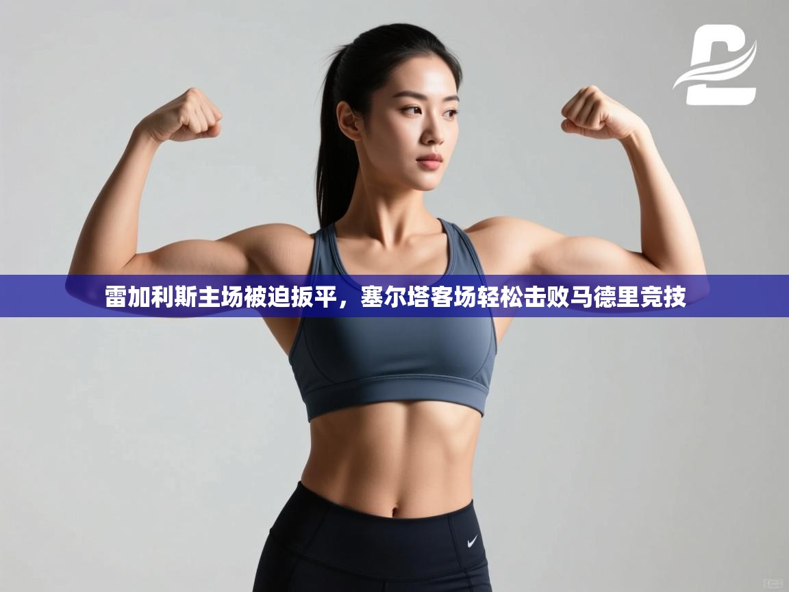 雷加利斯主场被迫扳平，塞尔塔客场轻松击败马德里竞技  第1张