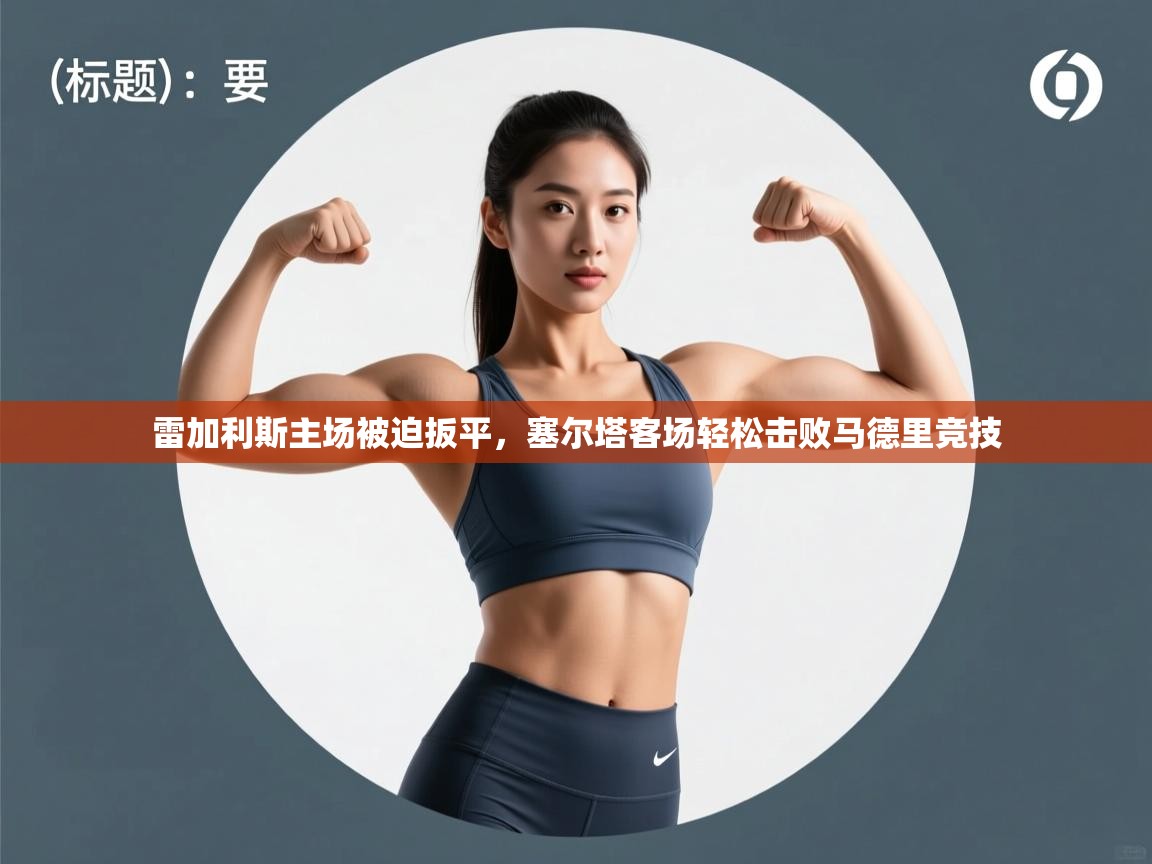 雷加利斯主场被迫扳平，塞尔塔客场轻松击败马德里竞技  第2张